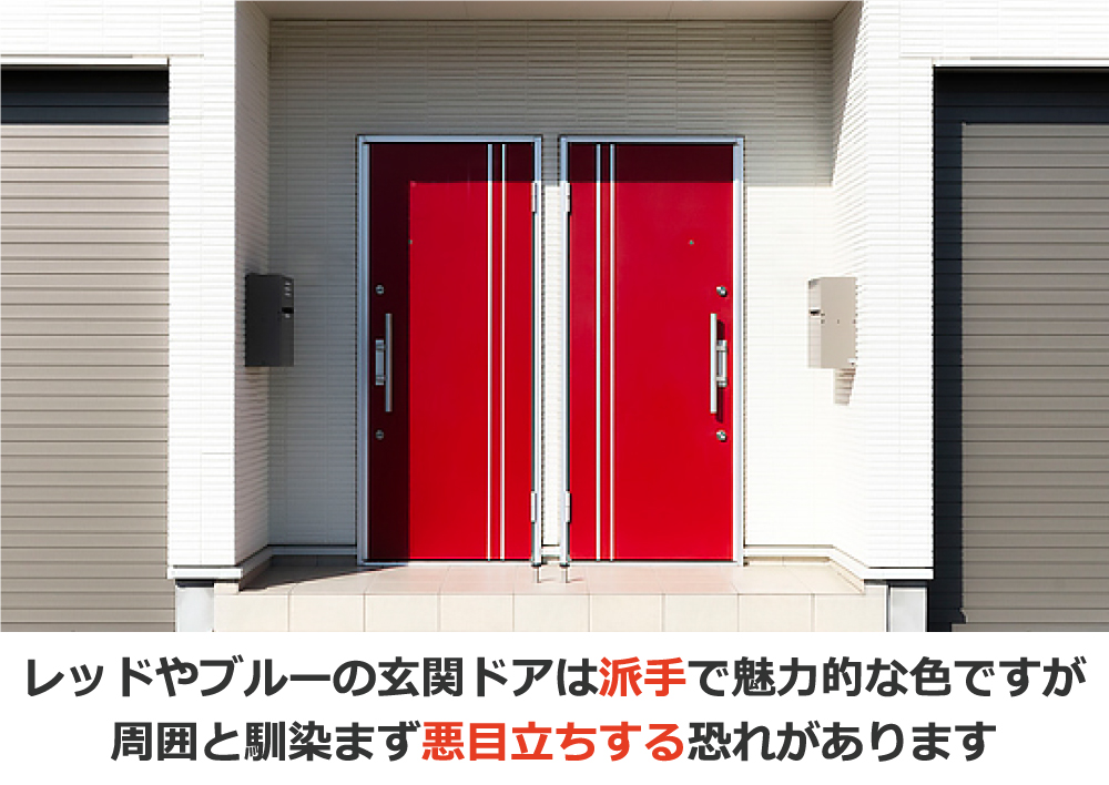 レッドやブルーの玄関ドアは派手で魅力的な色ですが、周囲と馴染まず悪目立ちする恐れがあります