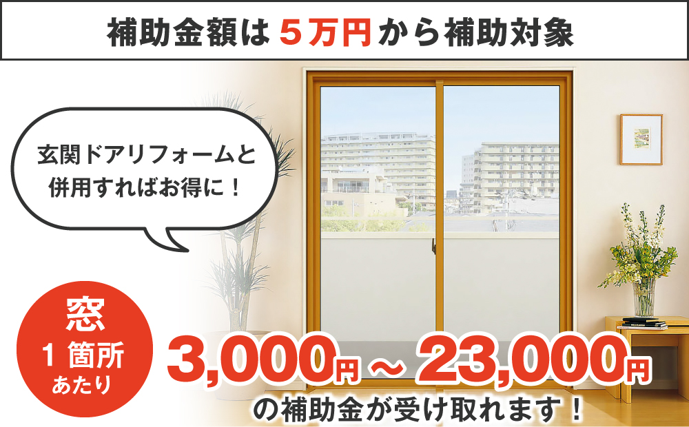 補助金額は5万円から、窓一箇所あたり3,000円～23,000円の補助金が受け取れます！