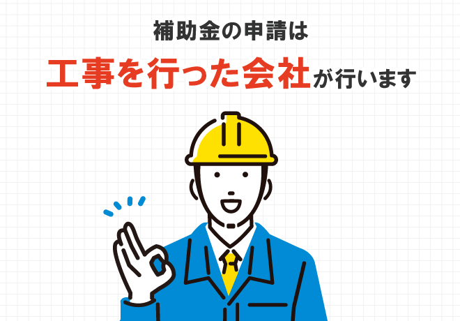 補助金の申請は工事を行った会社が行います