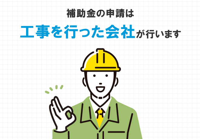 補助金の申請は工事を行った会社が行います
